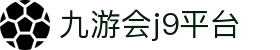 九游会·J9(中国区)官网-真人游戏第一品牌